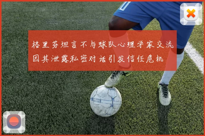 格里芬坦言不与球队心理学家交流因其泄露私密对话引发信任危机